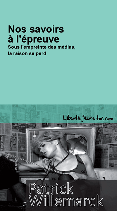 Patrick Willemarck - Nos savoirs à l'épreuve. Sous l'empreinte des médias, la raison se perd